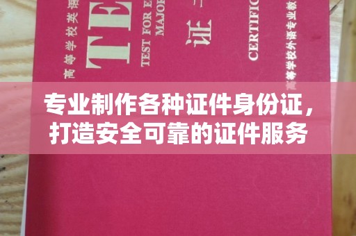 高碑店专业制作各种证件身份证，打造安全可靠的证件服务